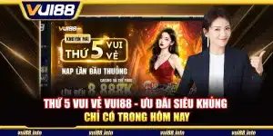 Thứ 5 vui vẻ Vui88 - Ưu đãi siêu khủng chỉ có trong hôm nay