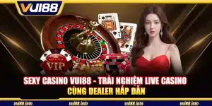 Sexy Casino Vui88 - Trải nghiệm live casino cùng dealer hấp dẫn