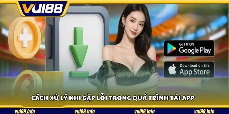 Cách xử lý khi gặp lỗi trong quá trình tải app 